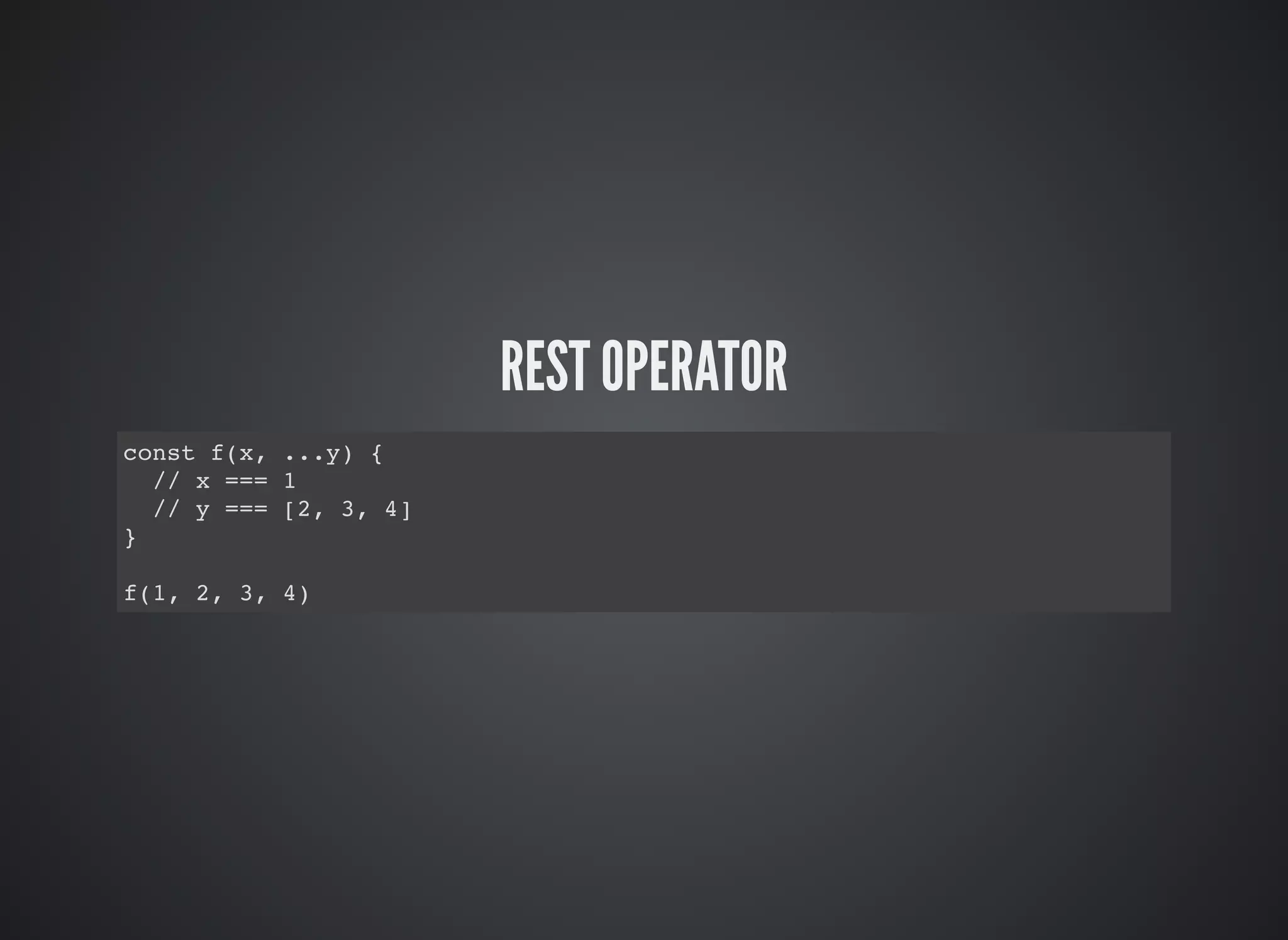 REST OPERATOR
const f(x, ...y) {
// x === 1
// y === [2, 3, 4]
}
f(1, 2, 3, 4)
 