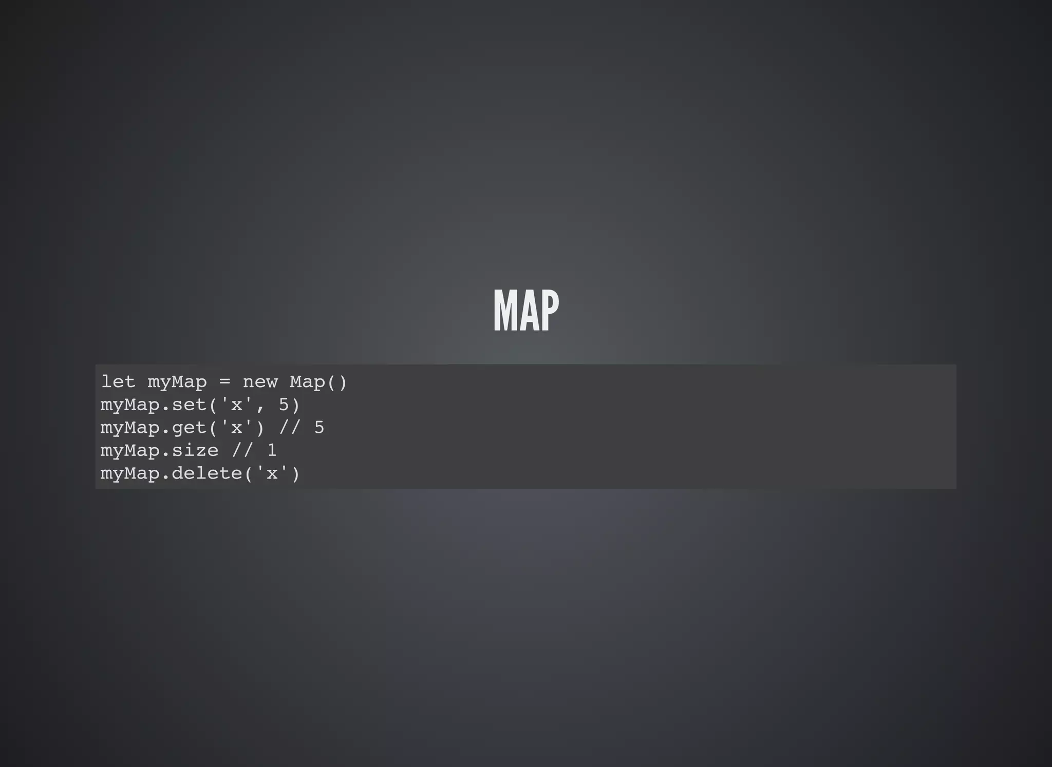 MAP
let myMap = new Map()
myMap.set('x', 5)
myMap.get('x') // 5
myMap.size // 1
myMap.delete('x')
 