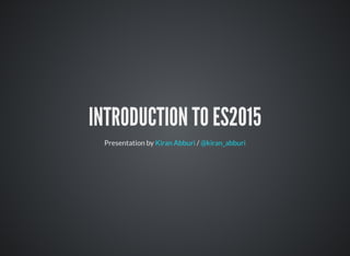 INTRODUCTION TO ES2015
Presentation by /Kiran Abburi @kiran_abburi
 