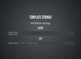 TEMPLATE STRINGS
Multiline strings
ES2015
`line1 text
line2 text`
ES5
'line1 text' + 'n' + 'line2 text'
 