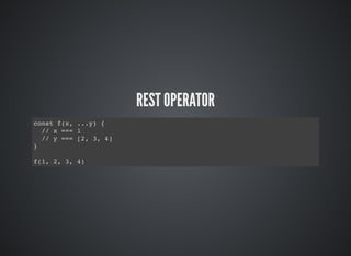 REST OPERATOR
const f(x, ...y) {
// x === 1
// y === [2, 3, 4]
}
f(1, 2, 3, 4)
 