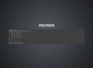 SPREED OPERATOR
function f(x, y, z) {
// x === 1
// y === 2
// z === 3
}
f(...[1,2,3])
 