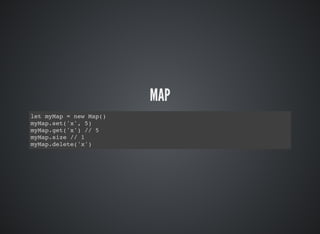 MAP
let myMap = new Map()
myMap.set('x', 5)
myMap.get('x') // 5
myMap.size // 1
myMap.delete('x')
 