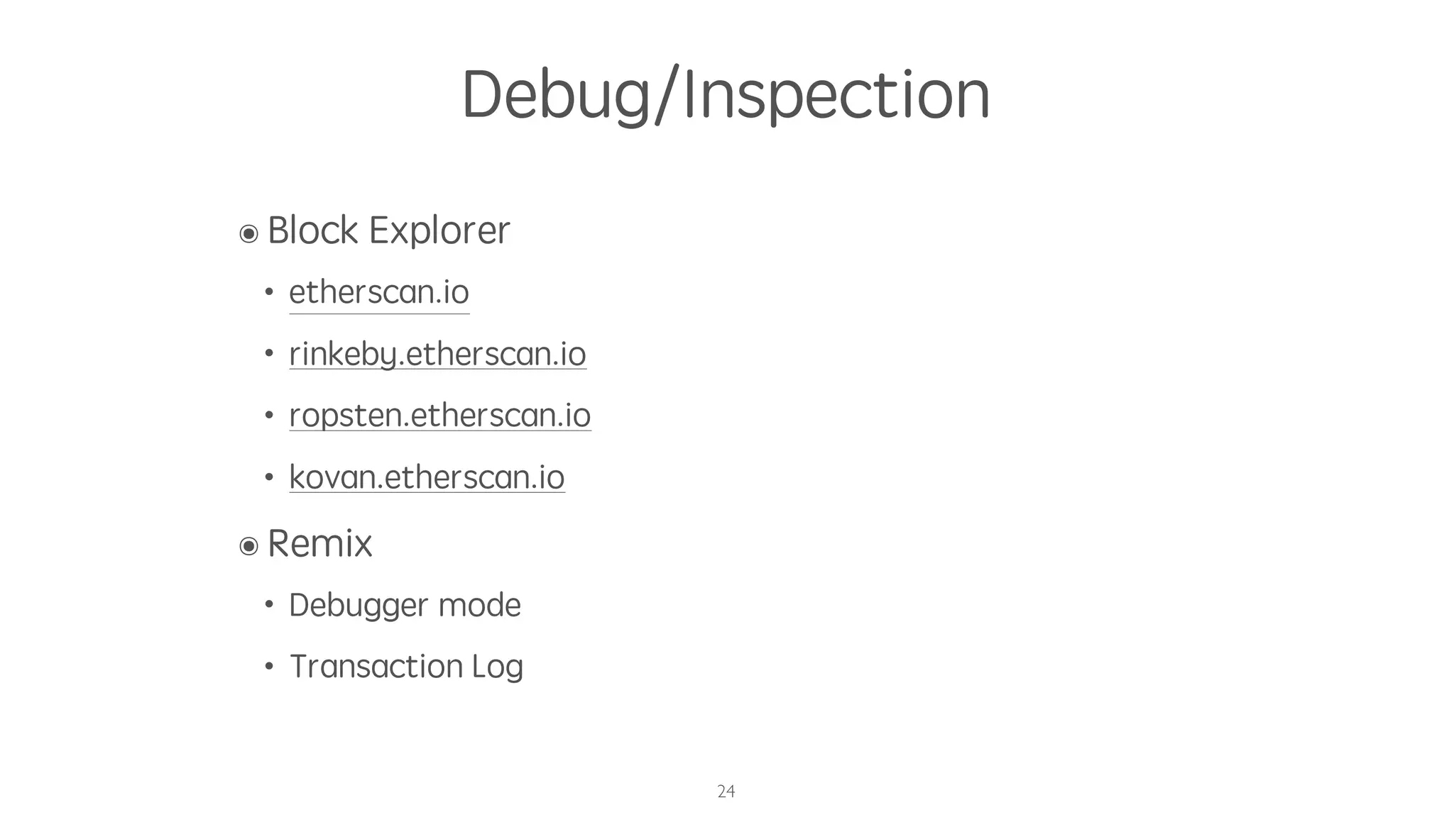Debug/Inspection
๏ Block Explorer
• etherscan.io
• rinkeby.etherscan.io
• ropsten.etherscan.io
• kovan.etherscan.io
๏ Remix
• Debugger mode
• Transaction Log
24
 