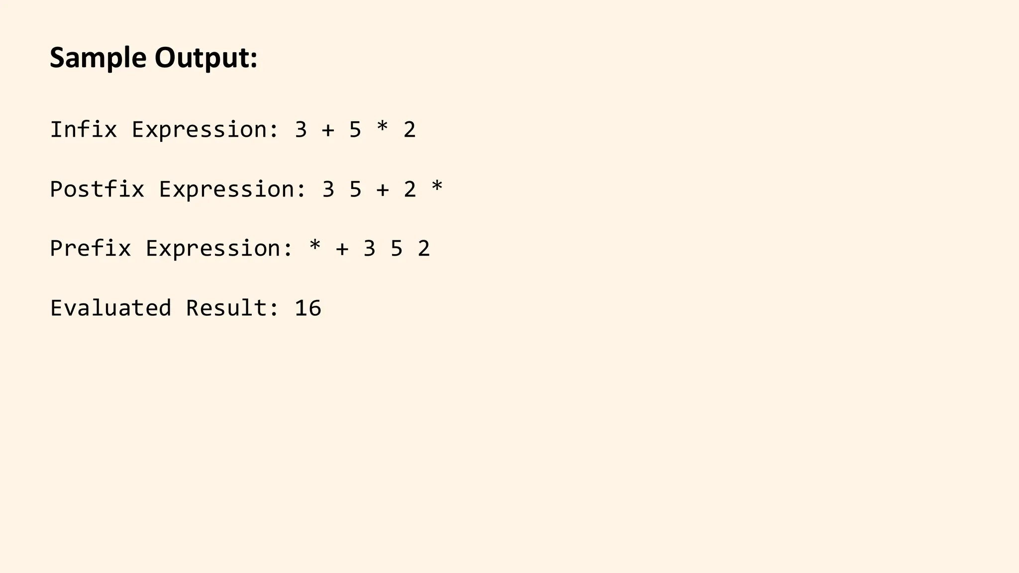 Sample Output:
Infix Expression: 3 + 5 * 2
Postfix Expression: 3 5 + 2 *
Prefix Expression: * + 3 5 2
Evaluated Result: 16
 