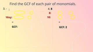 Find the GCF of each pair of monomials.
:
3. -
16xy:
=
GCF:
4. 8
8:
10:
=
GCF: 2
 