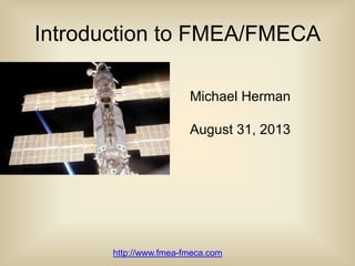 Michael Herman
August 31, 2013
Introduction to FMEA/FMECA
http://www.fmea-fmeca.com
 