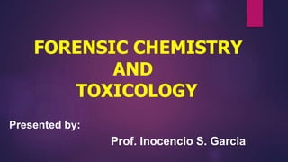 FORENSIC CHEMISTRY
AND
TOXICOLOGY
Presented by:
Prof. Inocencio S. Garcia
 