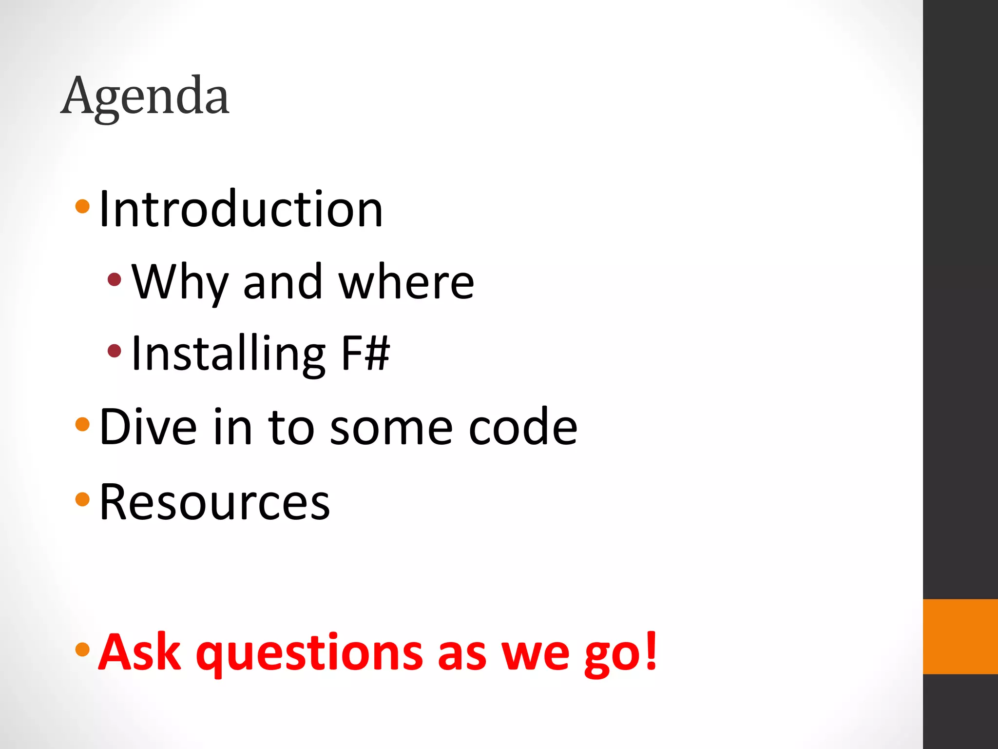 •Introduction
•Why and where
•Installing F#
•Dive in to some code
•Resources
•Ask questions as we go!
Agenda