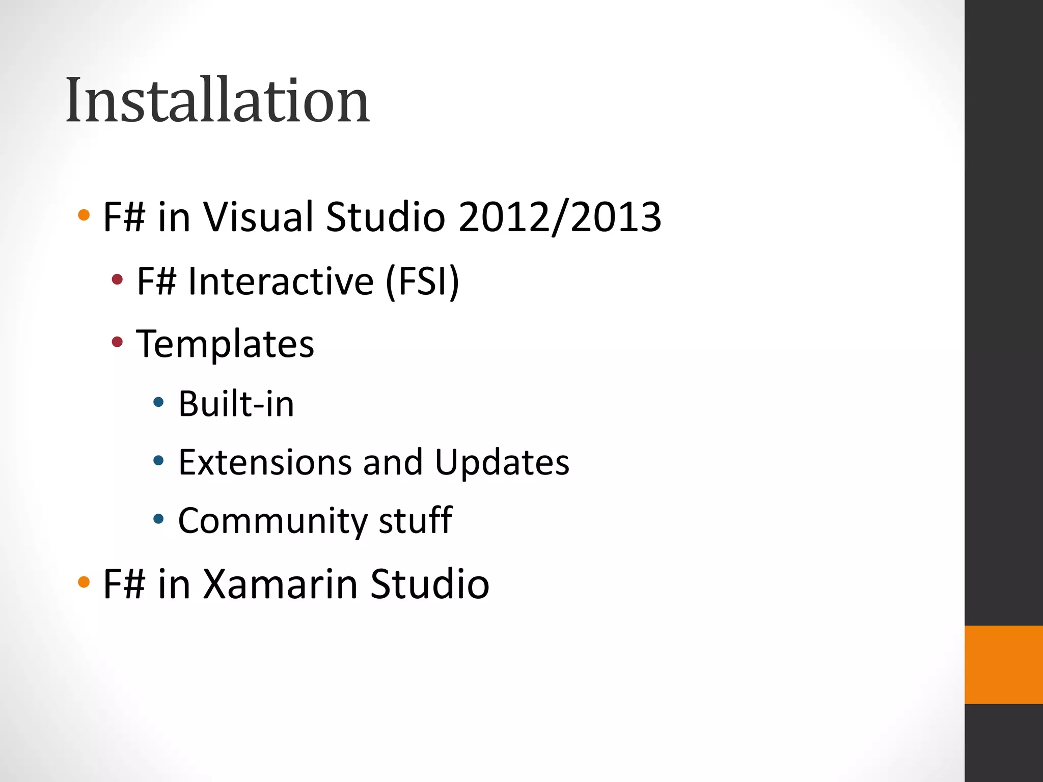 Installation
• F# in Visual Studio 2012/2013
• F# Interactive (FSI)
• Templates
• Built-in
• Extensions and Updates
• Community stuff
• F# in Xamarin Studio