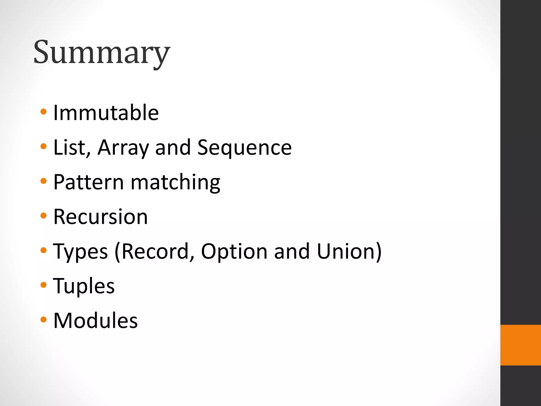 Summary
• Immutable
• List, Array and Sequence
• Pattern matching
• Recursion
• Types (Record, Option and Union)
• Tuples
• Modules