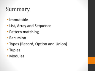 Summary
• Immutable
• List, Array and Sequence
• Pattern matching
• Recursion
• Types (Record, Option and Union)
• Tuples
• Modules
 
