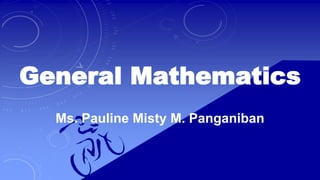 Ms. Pauline Misty M. Panganiban
General Mathematics
 
