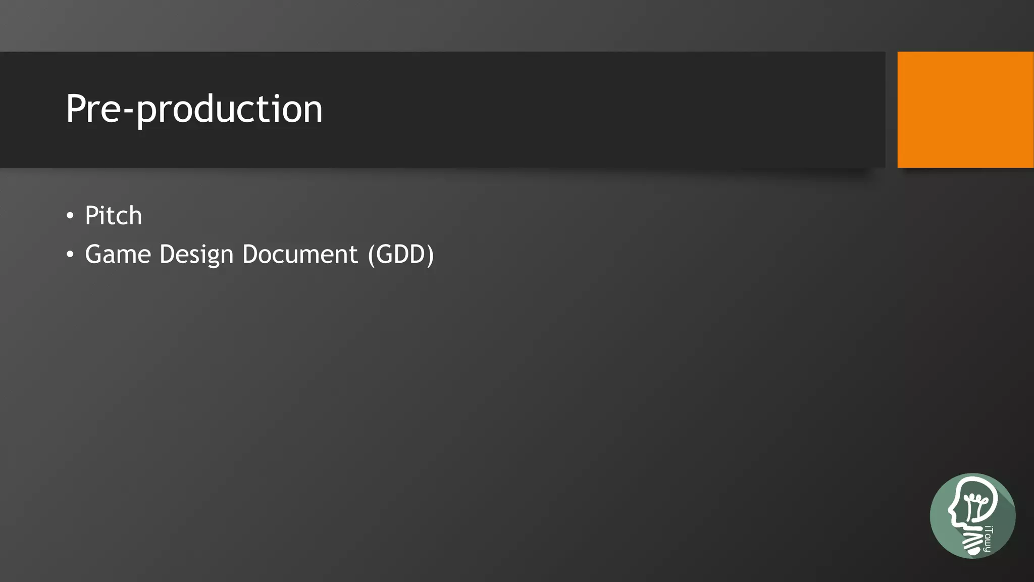 Pre-production
• Pitch
• Game Design Document (GDD)
 