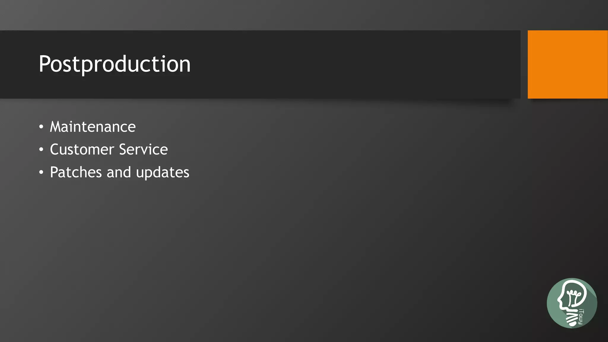 Postproduction
• Maintenance
• Customer Service
• Patches and updates
 
