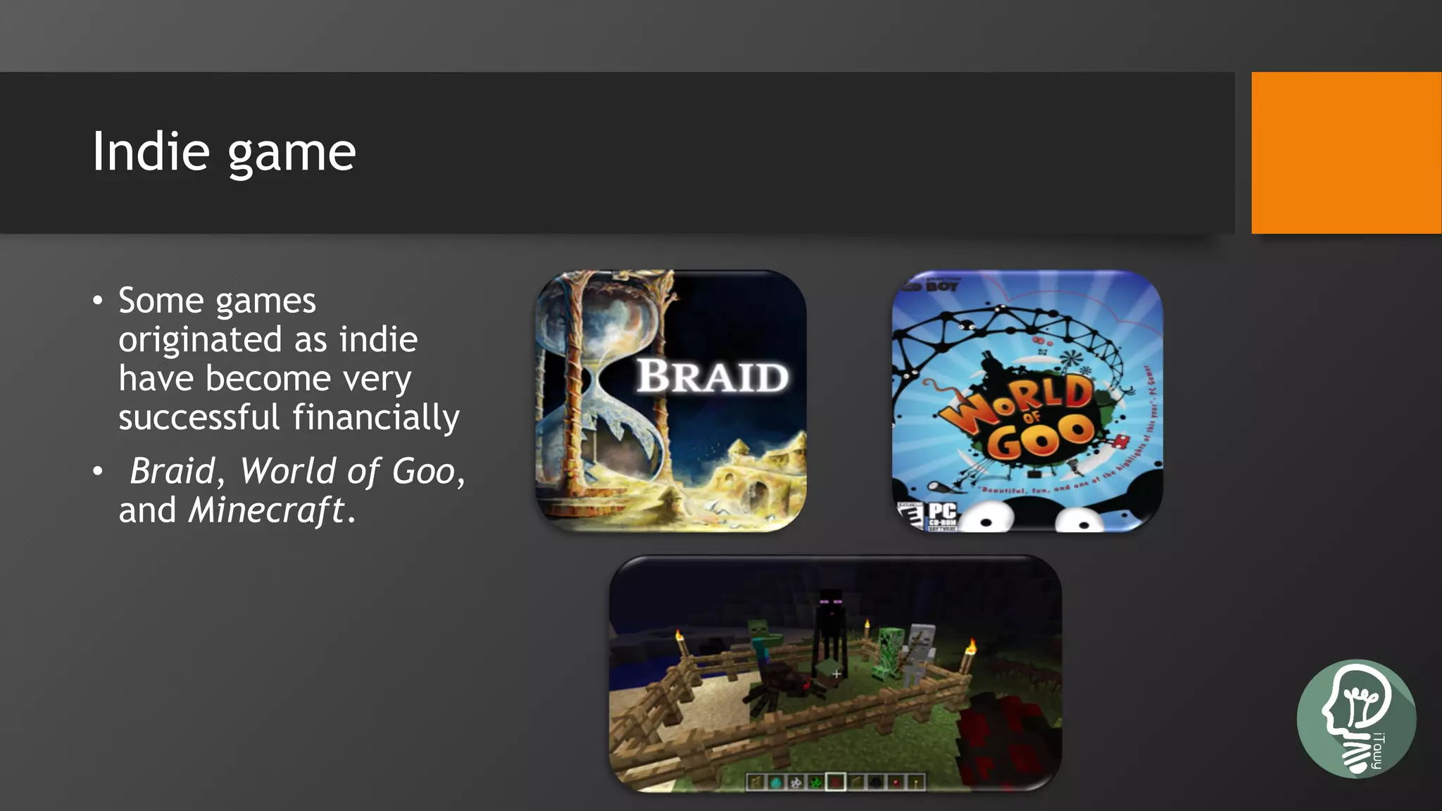 Indie game
• Some games
originated as indie
have become very
successful financially
• Braid, World of Goo,
and Minecraft.
 