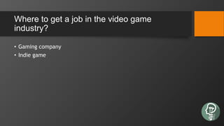 Where to get a job in the video game
industry?
• Gaming company
• Indie game
 