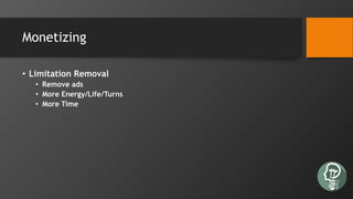 Monetizing
• Limitation Removal
• Remove ads
• More Energy/Life/Turns
• More Time
 