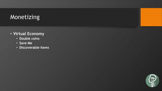 Monetizing
• Virtual Economy
• Double coins
• Save Me
• Discoverable items
 
