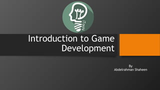 Introduction to Game
Development
By
Abdelrahman Shaheen
 