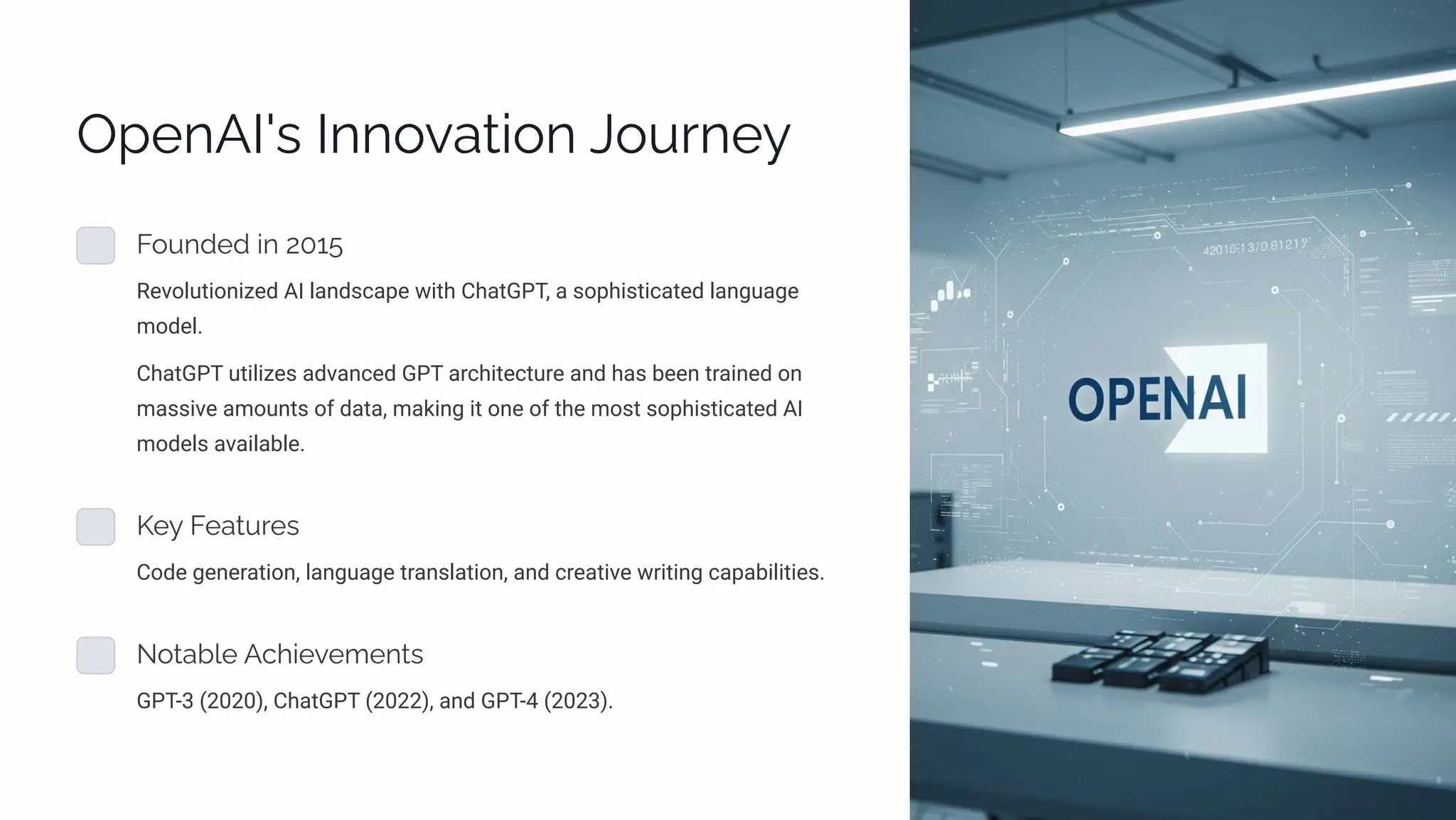 OápµAI'ì Iµµ¾aø•¾µ J¾ äµp
F¾ µjpj •µ 2015
Revolutionized AI landscape with ChatGPT, a sophisticated language
model.
ChatGPT utilizes advanced GPT architecture and has been trained on
massive amounts of data, making it one of the most sophisticated AI
models available.
Kp Fpaø äpì
Code generation, language translation, and creative writing capabilities.
N¾øab«p Ac•pp³pµøì
GPT-3 (2020), ChatGPT (2022), and GPT-4 (2023).
 