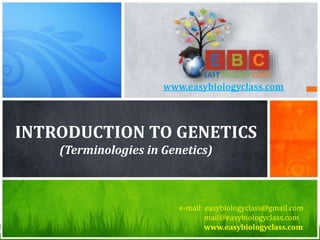 INTRODUCTION TO GENETICS
(Terminologies in Genetics)
e-mail: easybiologyclass@gmail.com
mail@easybiologyclass.com
www.easybiologyclass.com
www.easybiologyclass.com
 