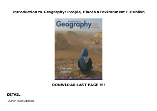 Introduction to Geography: People, Places &Environment E-Publish
DONWLOAD LAST PAGE !!!!
DETAIL
New Series "Introduction to Geography: People, Places, & Environment, " Sixth Edition introduces the major tools, techniques, and methodological approaches of the discipline through new applied visual features that engage students and reinforce real-world connections. The authors emphasize the integration of various aspects of geographic processes and systems by discussing what happens in one set of geographic processes and how that affects others. For example, what happens in economic systems affects environmental conditions; what happens to climate affects political dynamics. The Sixth Edition has been tightly integrated with MasteringGeography(TM), Pearson's online homework, tutorial, and assessment product designed to improve results by helping students quickly master concepts. Note: You are purchasing a standalone product; My_Lab/Mastering does not come packaged with this content. If you would like to purchase both the physical text and My_Lab/Mastering search for ISBN-10: 0321843320 /ISBN-13: 9780321843326, Introduction to Geography: People, Places & Environment Plus MasteringGeography with eText -- Access Card Package. That package includes: 0321843339 / 9780321843333 Introduction to Geography: People, Places & Environment0321935012 / 9780321935014 MasteringGeography with Pearson eText -- ValuePack Access Card -- for Introduction to Geography: People, Places & EnvironmentMy_Lab/Mastering is not a self-paced technology and should only be purchased when required by an instructor.
Author : Carl Dahlman
●
 