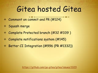 Gitea hosted Gitea
 Comment on commit and PR (#124)
 Squash merge
 Complete Protected branch (#32 #339 )
 Complete notifications system (#145)
 Better CI Integration (#996 (PR #1332))
https://github.com/go-gitea/gitea/issues/1029
 