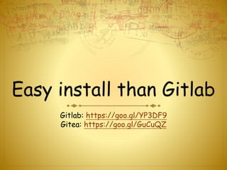 Easy install than Gitlab
Gitlab: https://goo.gl/YP3DF9
Gitea: https://goo.gl/GuCuQZ
 