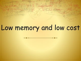 Low memory and low cost
 
