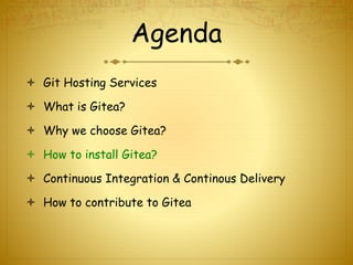 Agenda
 Git Hosting Services
 What is Gitea?
 Why we choose Gitea?
 How to install Gitea?
 Continuous Integration & Continous Delivery
 How to contribute to Gitea
 