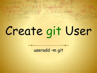 Create git User
useradd –m git
 