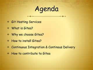 Agenda
 Git Hosting Services
 What is Gitea?
 Why we choose Gitea?
 How to install Gitea?
 Continuous Integration & Continous Delivery
 How to contribute to Gitea
 