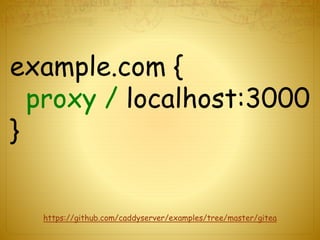 example.com {
proxy / localhost:3000
}
https://github.com/caddyserver/examples/tree/master/gitea
 