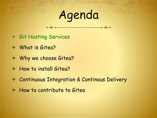 Agenda
 Git Hosting Services
 What is Gitea?
 Why we choose Gitea?
 How to install Gitea?
 Continuous Integration & Continous Delivery
 How to contribute to Gitea
 