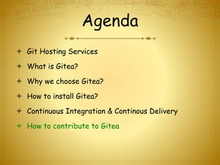Agenda
 Git Hosting Services
 What is Gitea?
 Why we choose Gitea?
 How to install Gitea?
 Continuous Integration & Continous Delivery
 How to contribute to Gitea
 