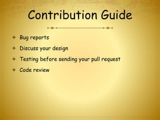 Contribution Guide
 Bug reports
 Discuss your design
 Testing before sending your pull request
 Code review
 