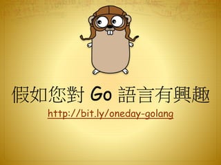http://bit.ly/oneday-golang
假如您對 Go 語言有興趣
 