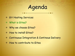 Agenda
 Git Hosting Services
 What is Gitea?
 Why we choose Gitea?
 How to install Gitea?
 Continuous Integration & Continous Delivery
 How to contribute to Gitea
 