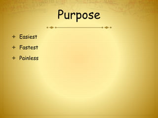 Purpose
 Easiest
 Fastest
 Painless
 
