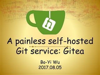 A painless self-hosted
Git service: Gitea
Bo-Yi Wu
2017.08.05
 