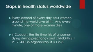 Gaps in health status worldwide
 Every second of every day, four women
around the world give birth. And every
minute, one...
