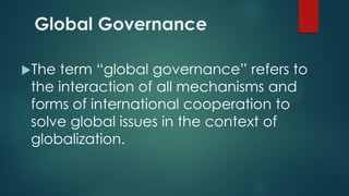 Global Governance
The term “global governance” refers to
the interaction of all mechanisms and
forms of international coo...