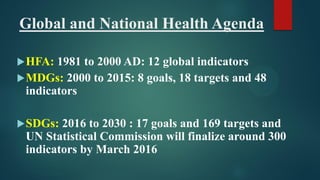 Global and National Health Agenda
HFA: 1981 to 2000 AD: 12 global indicators
MDGs: 2000 to 2015: 8 goals, 18 targets and...