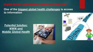 Digital divide: gap between haves and have nots
One of the biggest global health challenges is access
to information
Poten...