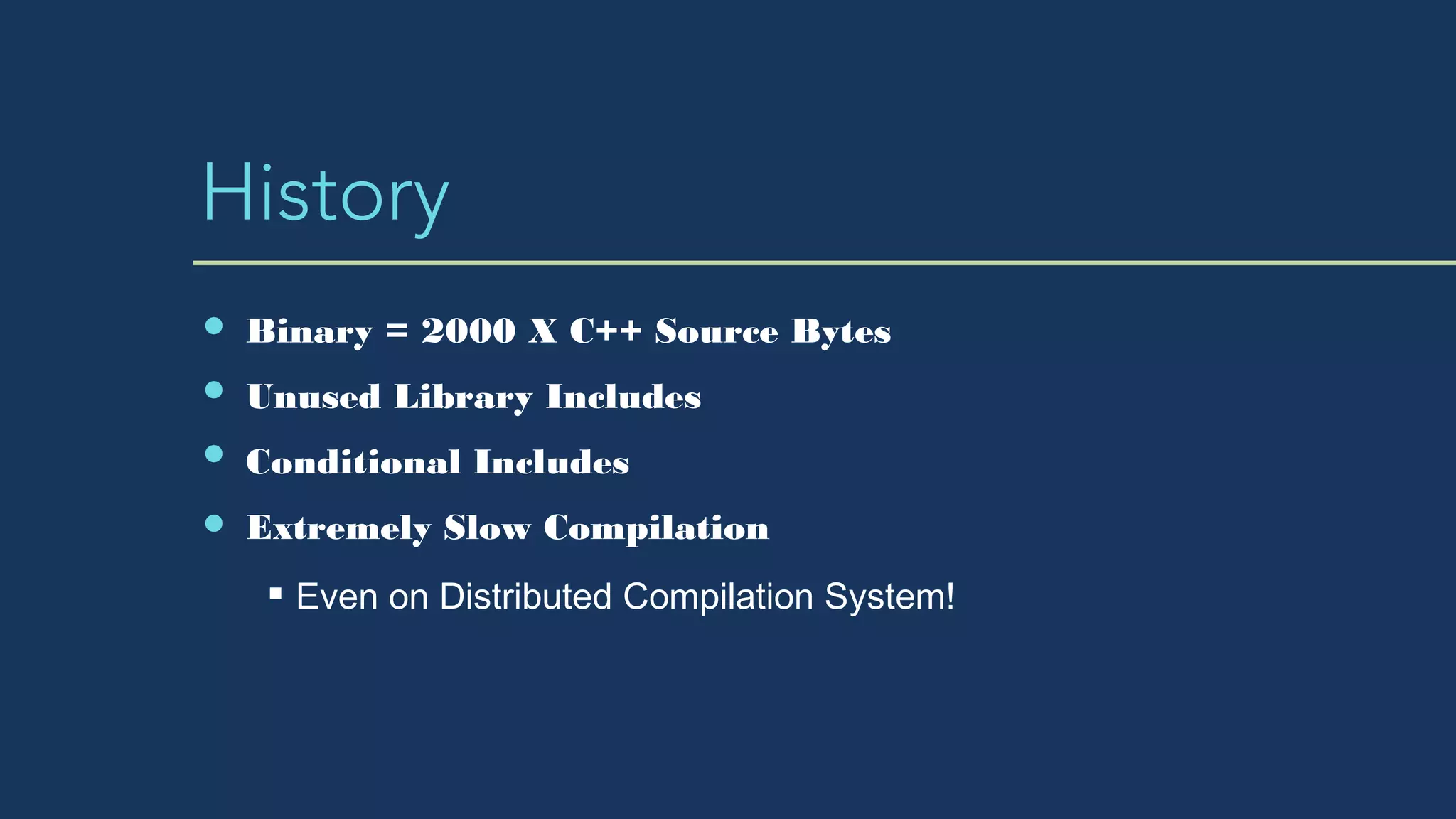 History
Binary = 2000 X C++ Source Bytes
Unused Library Includes
Conditional Includes
Extremely Slow Compilation
Even on Distributed Compilation System!
 