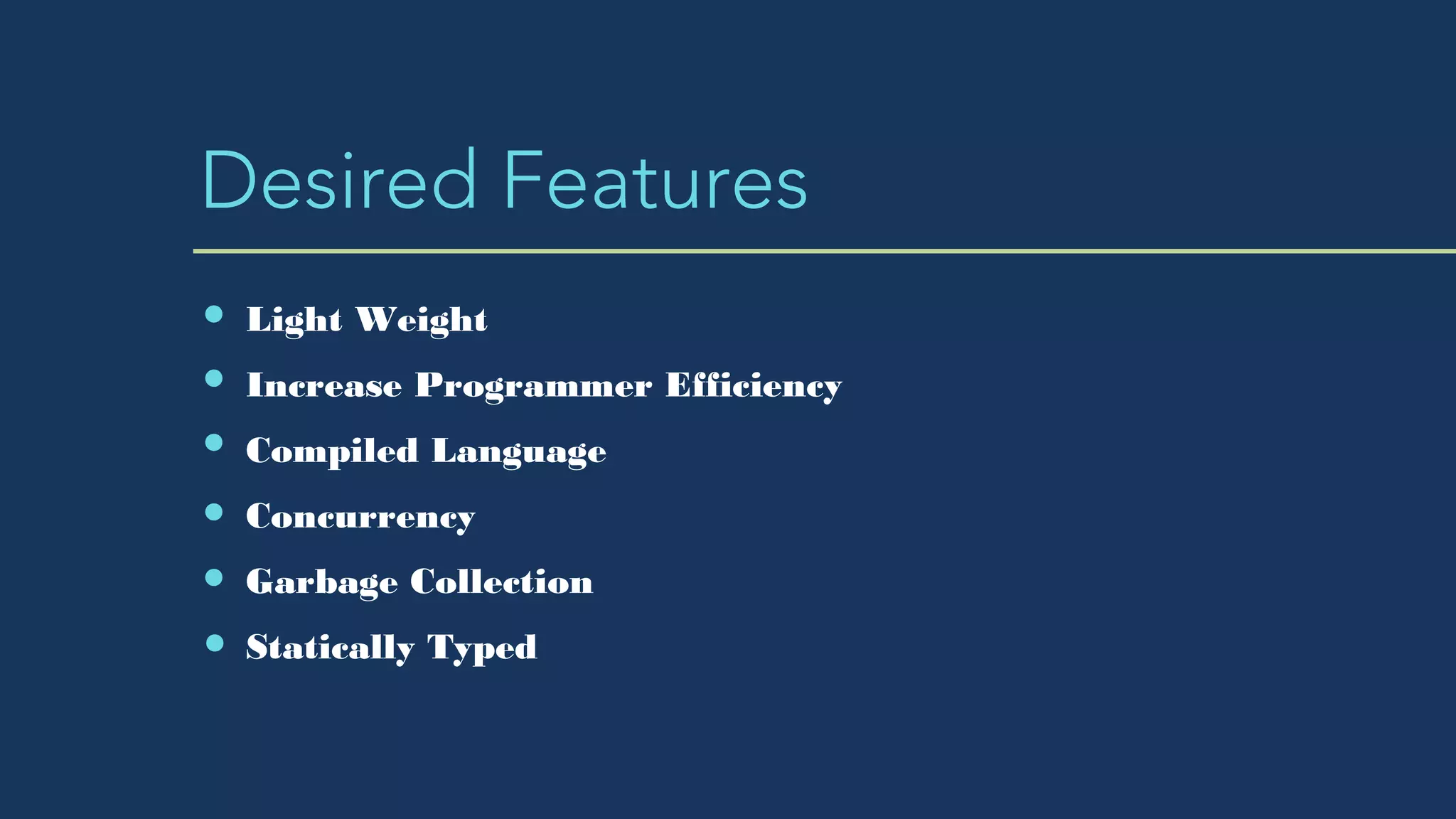 Desired Features
Light Weight
Increase Programmer Efficiency
Compiled Language
Concurrency
Garbage Collection
Statically Typed
 