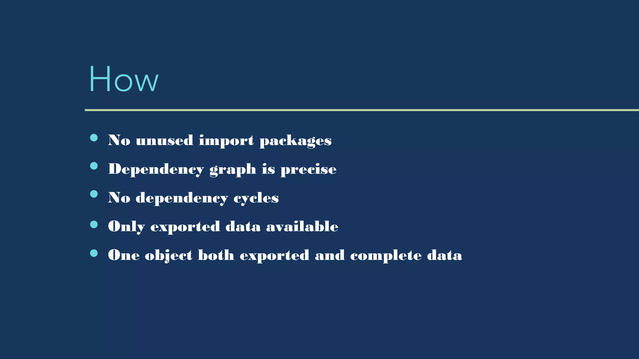 How
No unused import packages
Dependency graph is precise
No dependency cycles
Only exported data available
One object both exported and complete data
 