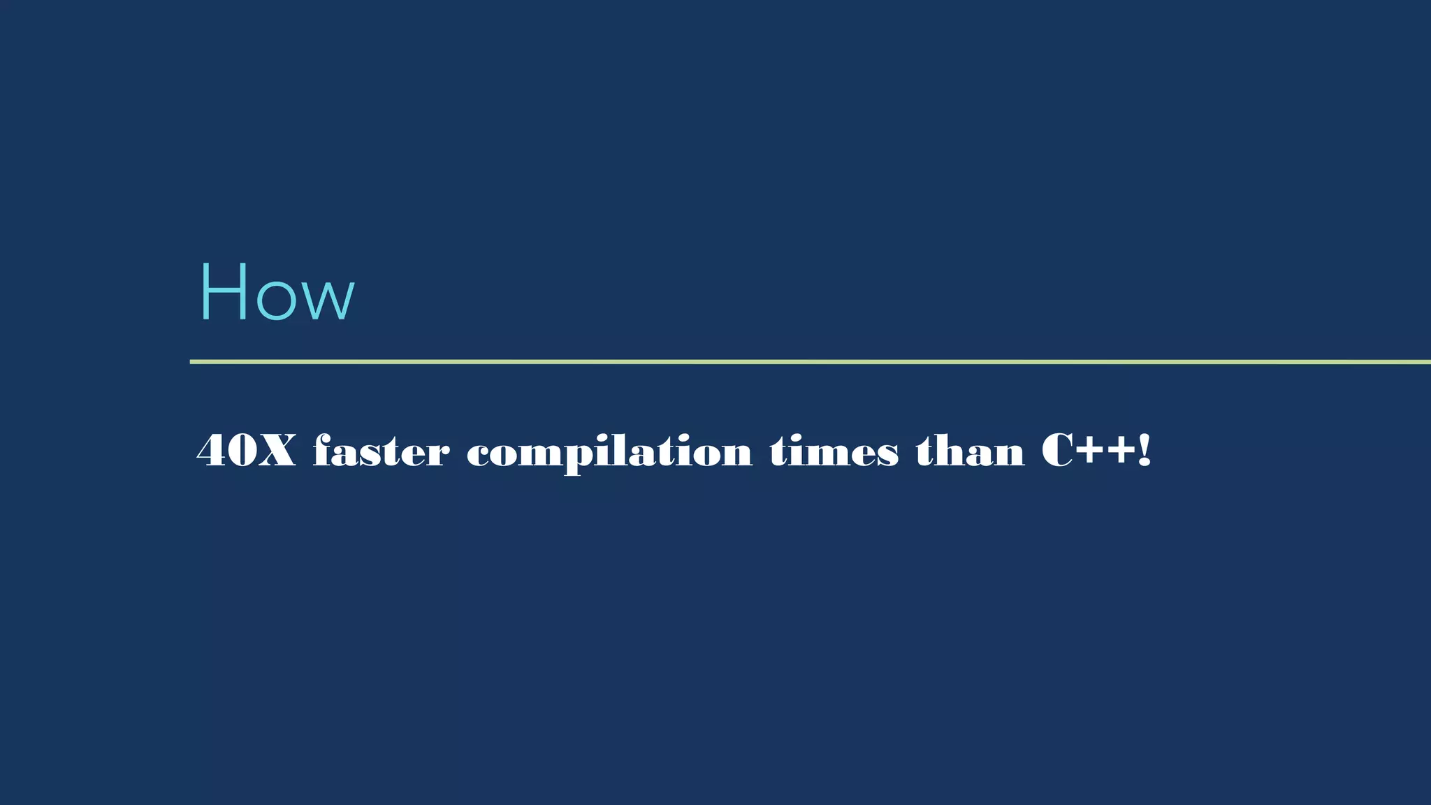 How
40X faster compilation times than C++!
 
