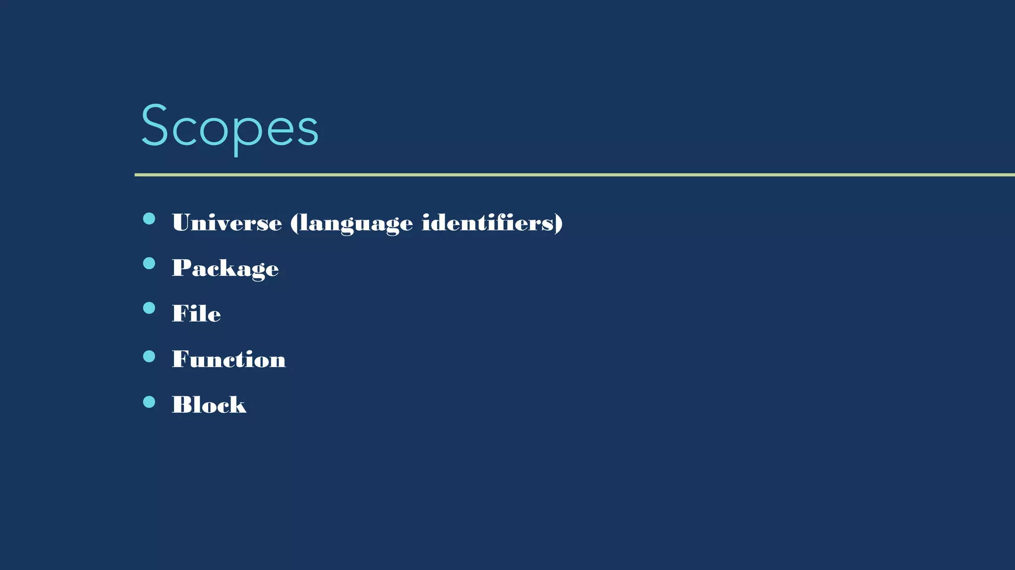 Scopes
Universe (language identifiers)
Package
File
Function
Block
 